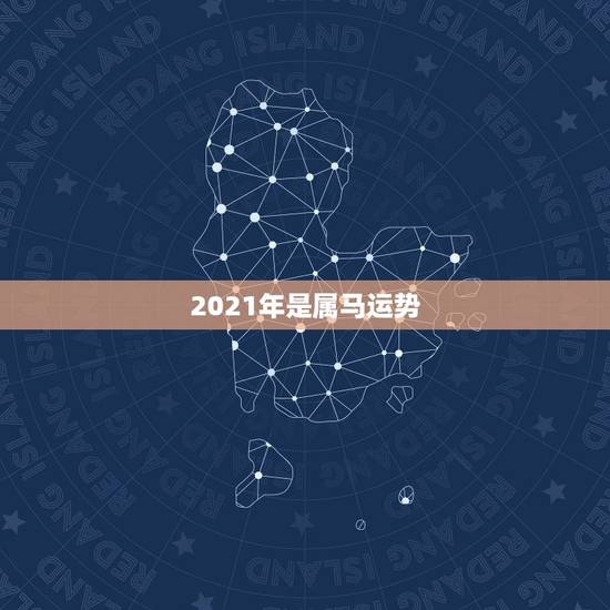2021年是属马运势，2021年属马人的全年运势？