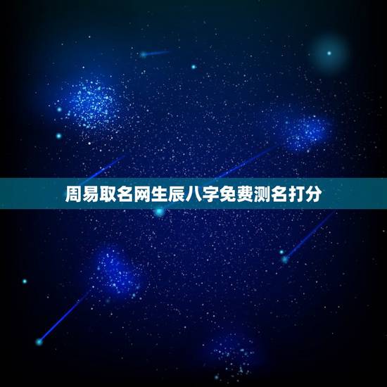 周易取名网生辰八字免费测名打分 生辰八字五行宝宝起名软件 周易取名网生辰八字免费测名打分 生辰八字五行宝宝起名软件