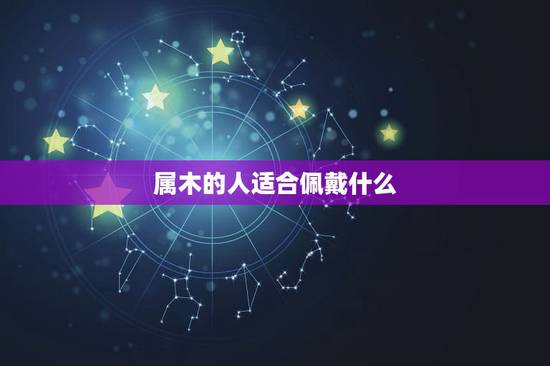 属木的人适合佩戴什么，五行属木的人佩戴什么比较好