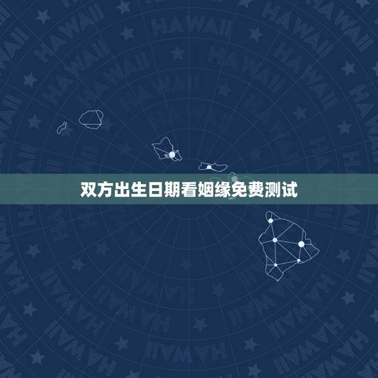 双方出生日期看姻缘免费测试,用男、女双方的出生日期时间推算出最吉利的婚 双方出生日期看姻缘免费测试,用男、女双方的出生日期时间推算出最吉利的婚