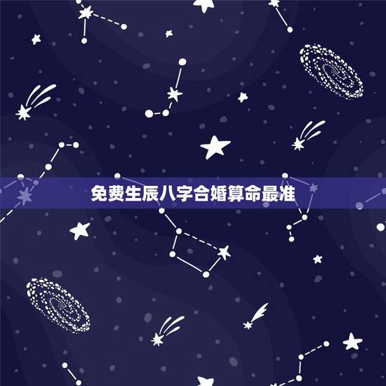 免费生辰八字合婚算命最准,用生辰八字合婚可信吗 免费生辰八字合婚算命最准,用生辰八字合婚可信吗