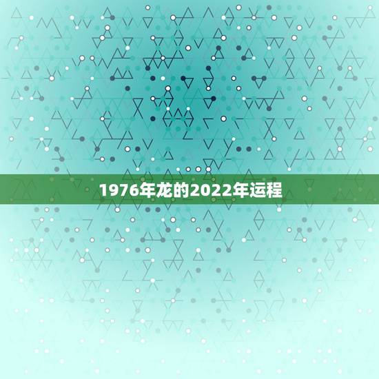 1976年龙的2022年运程,今年 属龙1976年农历7月26日的运程 1976年龙的2022年运程,今年 属龙1976年农历7月26日的运程