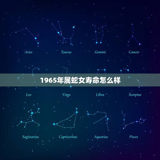 1965年属蛇女寿命怎么样,65年属蛇女人的晚年生活运势怎样? 1965年属蛇女寿命怎么样,65年属蛇女人的晚年生活运势怎样?