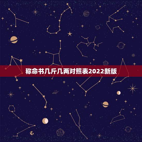 称命书几斤几两对照表2022新版，几斤几两算命表2021