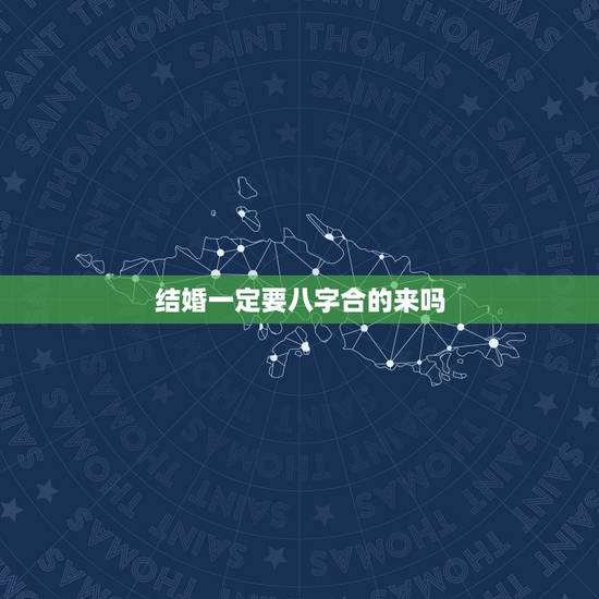 结婚一定要八字合的来吗,结婚合八字重要吗 结婚一定要八字合的来吗,结婚合八字重要吗