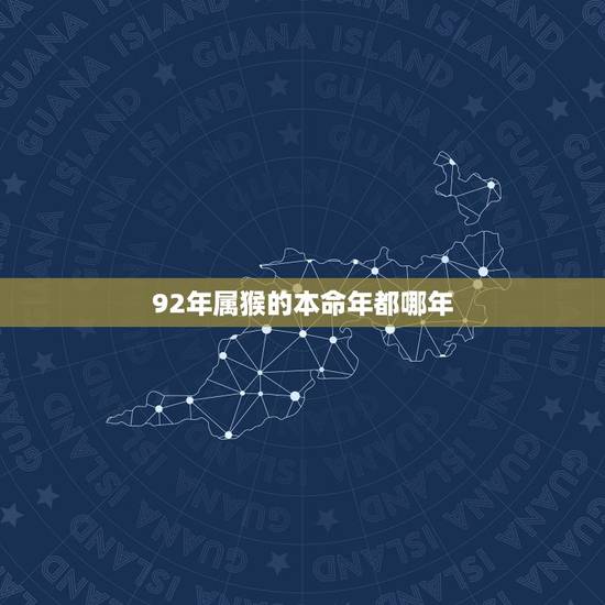92年属猴的本命年都哪年 92年属猴的本命年都哪年