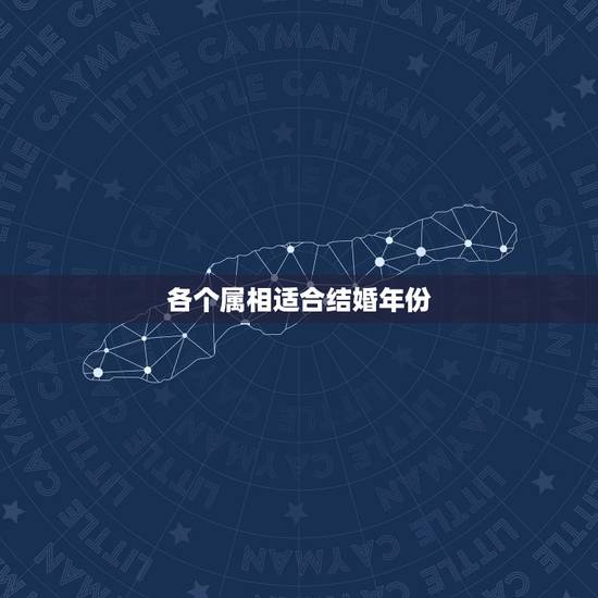 各个属相适合结婚年份,两个人从属相、生日看是否适合结婚,哪年结婚最好? 各个属相适合结婚年份,两个人从属相、生日看是否适合结婚,哪年结婚最好?