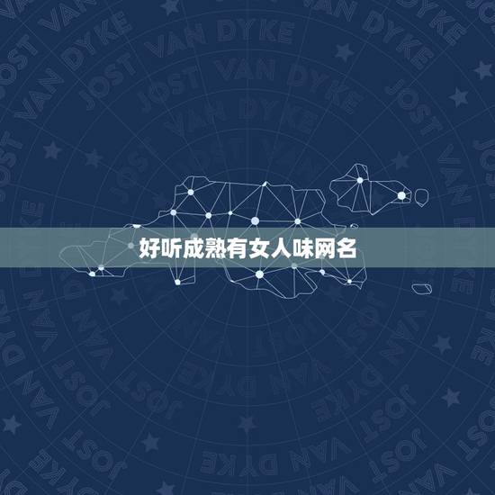 好听成熟有女人味网名，好听成熟有女人味网名三个字