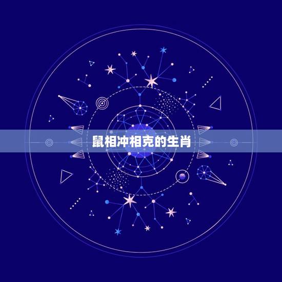 鼠相冲相克的生肖,生肖相克相冲表 鼠相冲相克的生肖,生肖相克相冲表