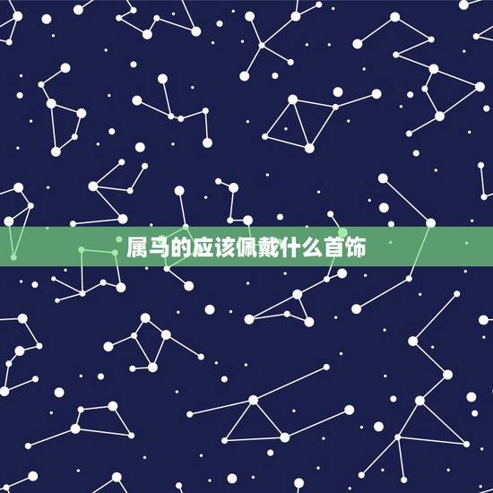 属马的应该佩戴什么首饰，属马的人应佩戴什么吉祥物属相