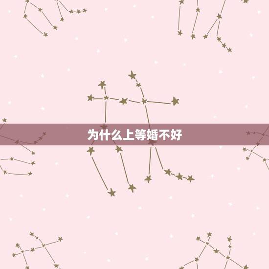 为什么上等婚不好,上等婚姻是什么意思 为什么上等婚不好,上等婚姻是什么意思