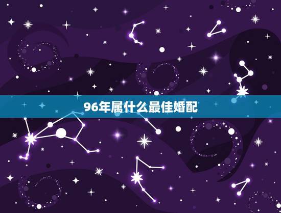 96年属什么最佳婚配,96年属鼠最佳婚配 96年属什么最佳婚配,96年属鼠最佳婚配