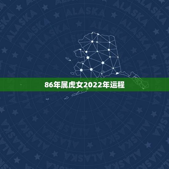 86年属虎女2022年运程,86年属虎女2022 下半年运势 86年属虎女2022年运程,86年属虎女2022 下半年运势