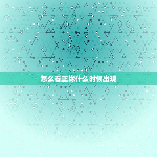 怎么看正缘什么时候出现，八字可以看正缘什么时候出现吗