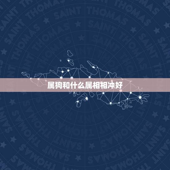 属狗和什么属相相冲好，属狗的和属相什么相冲