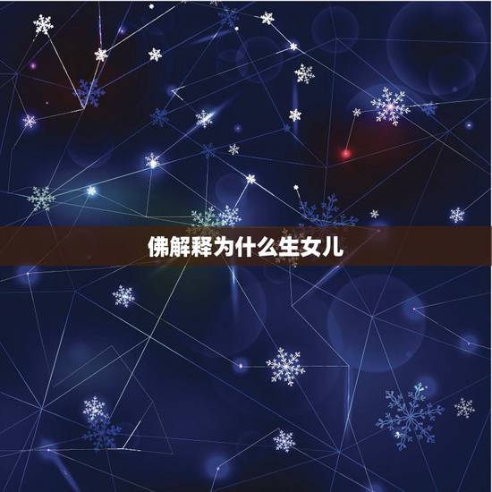 佛解释为什么生女儿,佛学解释不能生孩子 佛解释为什么生女儿,佛学解释不能生孩子