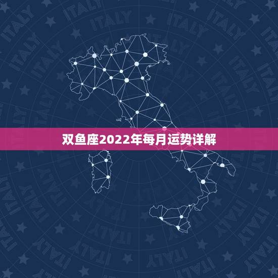 双鱼座2022年每月运势详解,双鱼座本月运势和本年运势 双鱼座2022年每月运势详解,双鱼座本月运势和本年运势