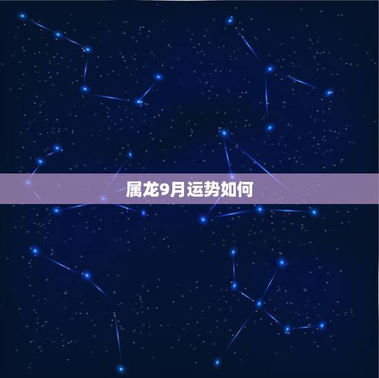 属龙9月运势如何,1988年9月属龙今年运气 属龙9月运势如何,1988年9月属龙今年运气