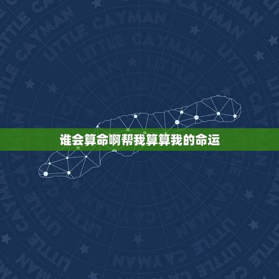 谁会算命啊帮我算算我的命运，有没有会算命的人能不能帮我算算我的命运