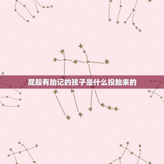 屁股有胎记的孩子是什么投胎来的,胎痣分为几种?是怎么来的?有什么传说? 屁股有胎记的孩子是什么投胎来的,胎痣分为几种?是怎么来的?有什么传说?