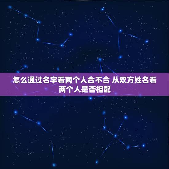 怎么通过名字看两个人合不合 从双方姓名看两个人是否相配
