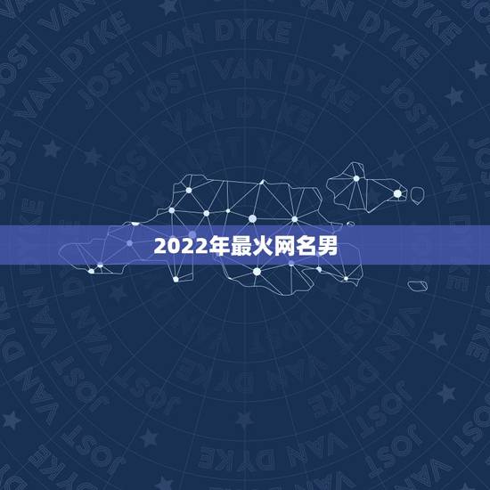 2022年最火网名男，2021最火的网名男生