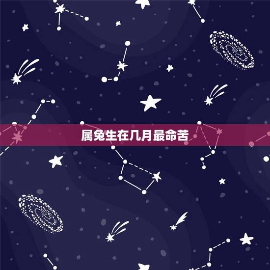 属兔生在几月最命苦.12月的，属兔男孩正月出生
