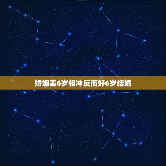 婚姻差6岁相冲反而好6岁结婚,年龄相差6岁的夫妻是相克的会离婚。请问有 婚姻差6岁相冲反而好6岁结婚,年龄相差6岁的夫妻是相克的会离婚。请问有
