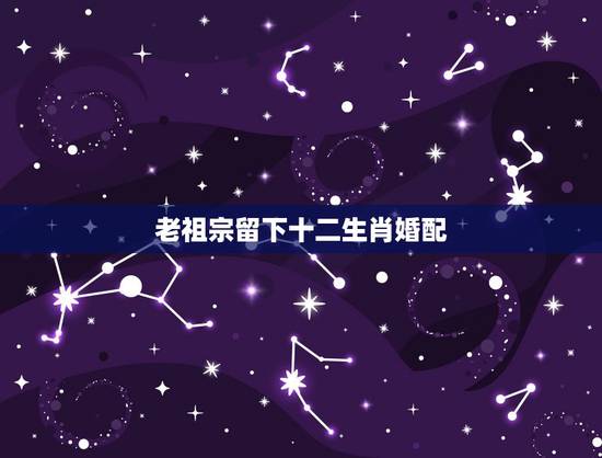 老祖宗留下十二生肖婚配，老祖宗留下的八字婚配表？