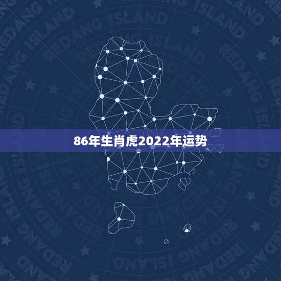 86年生肖虎2022年运势，生肖虎运势2022年运程
