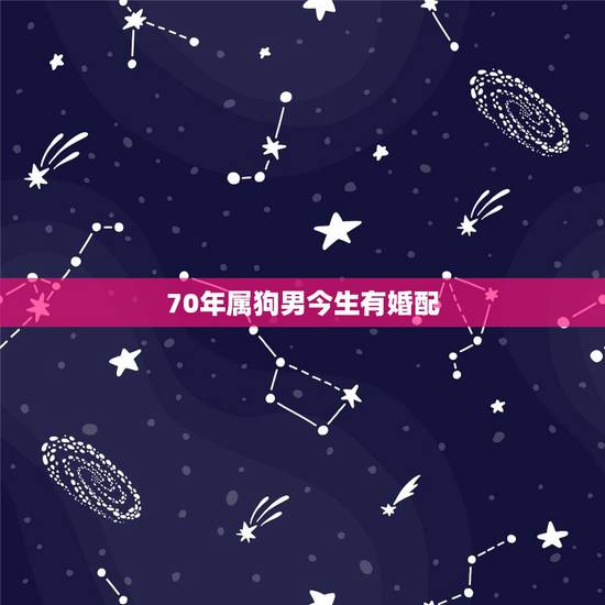 70年属狗男今生有婚配,70年属狗男和69年属鸡女婚配命运如何 70年属狗男今生有婚配,70年属狗男和69年属鸡女婚配命运如何