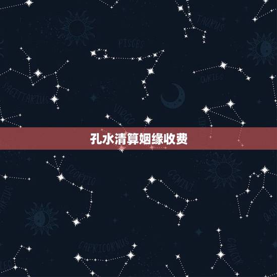 孔水清算姻缘收费，想算算姻缘，在网上搜了下很多人都有推荐找孔水清，找他