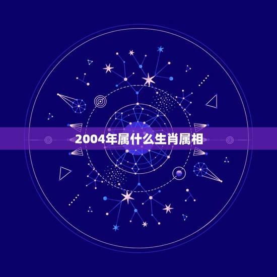 2004年属什么生肖属相,公历2004年1月19日生肖属什么? 2004年属什么生肖属相,公历2004年1月19日生肖属什么?
