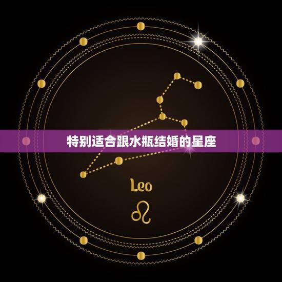 特别适合跟水瓶结婚的星座,水瓶座和什么星座的人最适合? 特别适合跟水瓶结婚的星座,水瓶座和什么星座的人最适合?