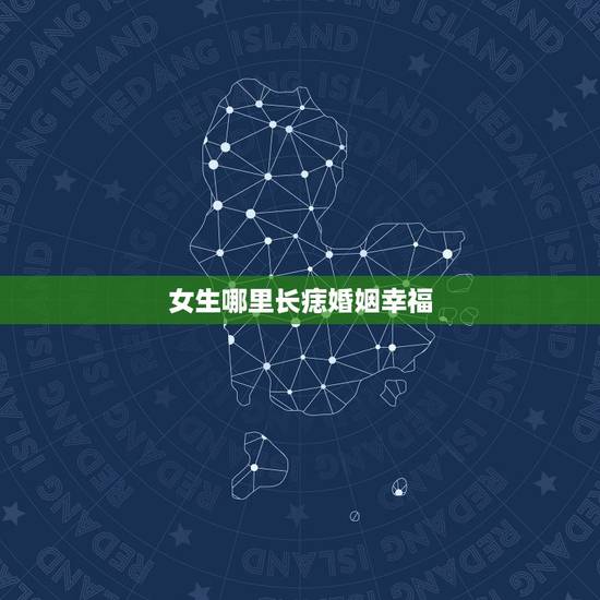 女生哪里长痣婚姻幸福,女人哪里长痣好 女生哪里长痣婚姻幸福,女人哪里长痣好