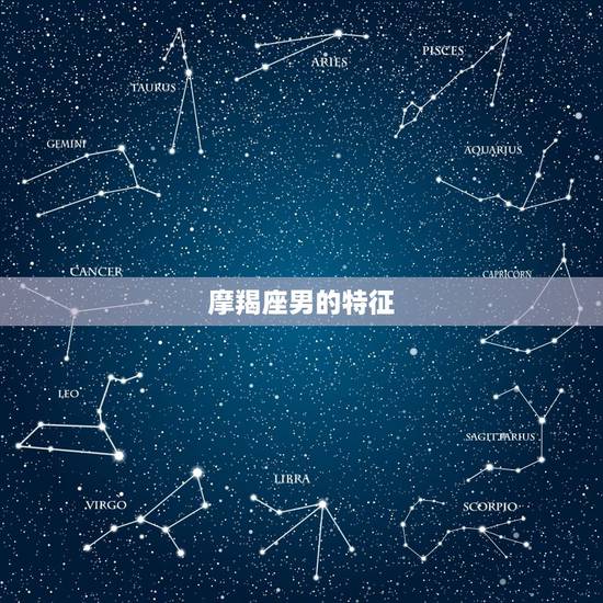 摩羯座男的特征,摩羯座男生性格特点是什么? 摩羯座男的特征,摩羯座男生性格特点是什么?