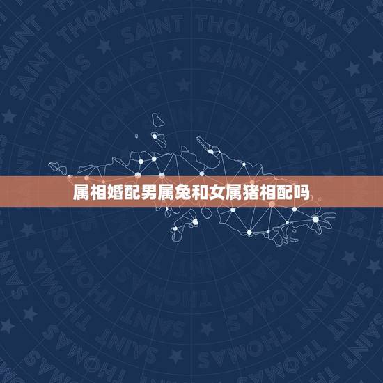 属相婚配男属兔和女属猪相配吗,属相婚配:男属兔和女属牛相配吗 属相婚配男属兔和女属猪相配吗,属相婚配:男属兔和女属牛相配吗