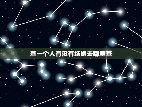 查一个人有没有结婚去哪里查,怎么能查到一个人有没有结过婚 查一个人有没有结婚去哪里查,怎么能查到一个人有没有结过婚