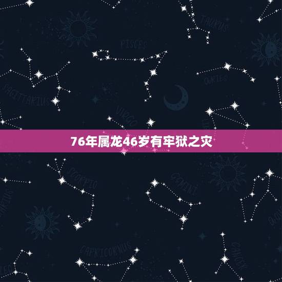 76年属龙46岁有牢狱之灾，1976年属龙2022 年运程