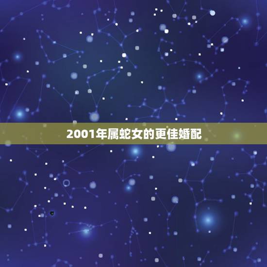 2001年属蛇女的更佳婚配,属蛇女更佳婚配 2001年属蛇女的更佳婚配,属蛇女更佳婚配
