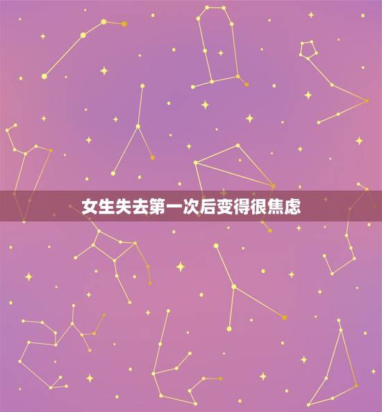 女生失去第一次后变得很焦虑,失去自己的第一次以后,经常心理焦虑痛苦,没 女生失去第一次后变得很焦虑,失去自己的第一次以后,经常心理焦虑痛苦,没