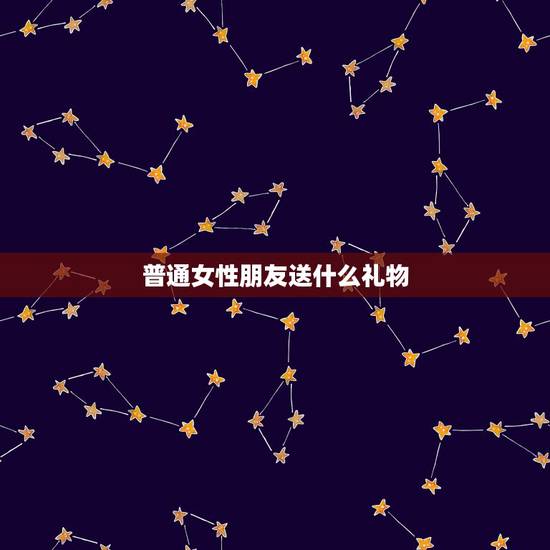 普通女性朋友送什么礼物,送普通学什么礼物最合适? 普通女性朋友送什么礼物,送普通学什么礼物最合适?