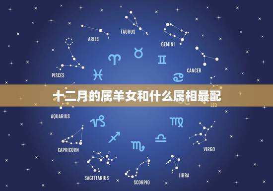 十二月的属羊女和什么属相最配,阴历90年12月28日生的女应属什么和什 十二月的属羊女和什么属相最配,阴历90年12月28日生的女应属什么和什