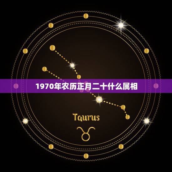 1970年农历正月二十什么属相,1970年农历正月二十出生是什么星座 1970年农历正月二十什么属相,1970年农历正月二十出生是什么星座
