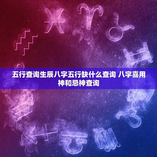 五行查询生辰八字五行缺什么查询 八字喜用神和忌神查询