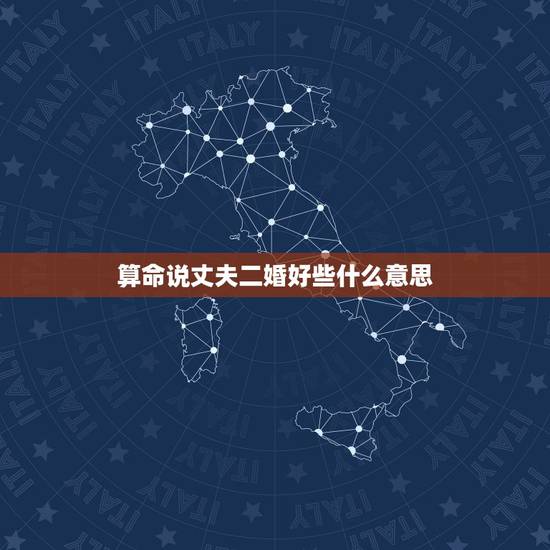 算命说丈夫二婚好些什么意思,结婚了,算命的说老公有二婚,所以一直有心里 算命说丈夫二婚好些什么意思,结婚了,算命的说老公有二婚,所以一直有心里