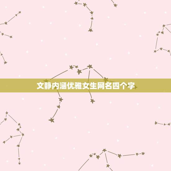 文静内涵优雅女生网名四个字,女生温婉雅静的网名 文静内涵优雅女生网名四个字,女生温婉雅静的网名