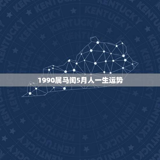1990属马闰5月人一生运势,1990年属马5月生好吗 1990属马闰5月人一生运势,1990年属马5月生好吗