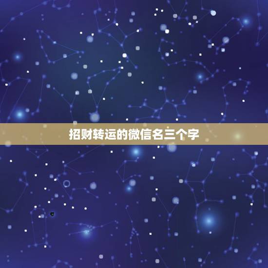 招财转运的微信名三个字，好听又招财的微信名字？