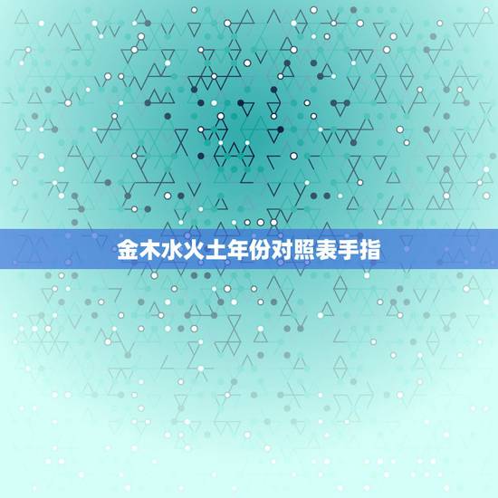 金木水火土年份对照表手指，谁知道“金木水火土”与“心肝脾肺肾”如何与五